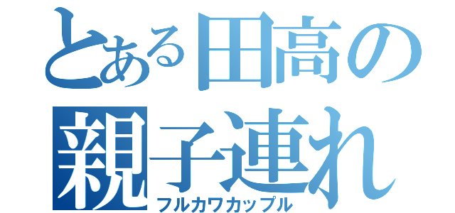 とある田高の親子連れ（フルカワカップル）