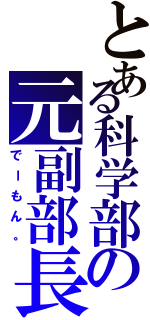 とある科学部の元副部長（でーもん。）