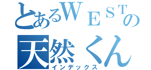 とあるＷＥＳＴの天然くん（インデックス）