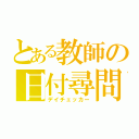 とある教師の日付尋問（デイチェッカー）