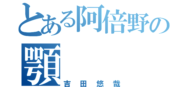 とある阿倍野の顎（吉田悠哉）