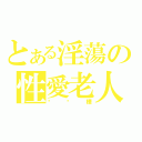 とある淫蕩の性愛老人（黃桌樺）