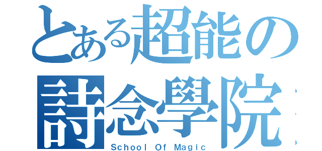 とある超能の詩念學院（Ｓｃｈｏｏｌ Ｏｆ Ｍａｇｉｃ）