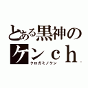 とある黒神のケンｃｈ（クロガミノケン）