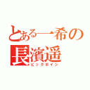 とある一希の長濱遥（ビッグボイン）