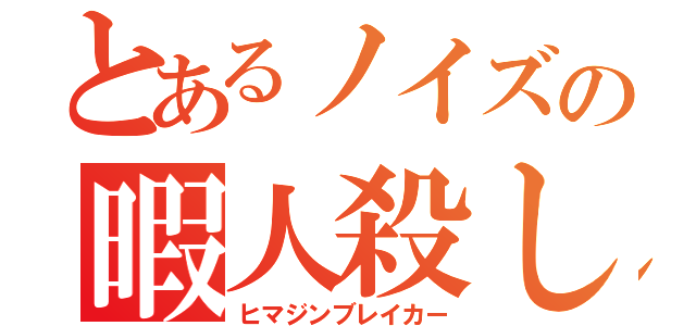 とあるノイズの暇人殺し（ヒマジンブレイカー）