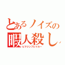 とあるノイズの暇人殺し（ヒマジンブレイカー）