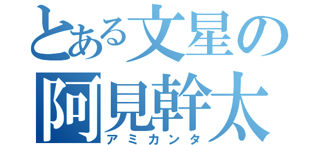 とある文星の阿見幹太（アミカンタ）