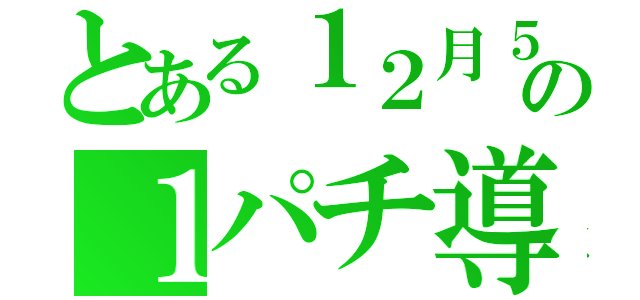 とある１２月５日の１パチ導入（）