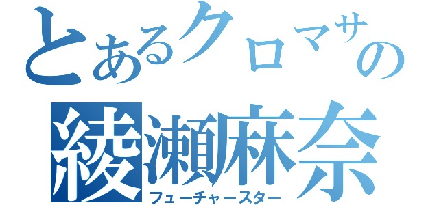 とあるクロマサの綾瀬麻奈夏（フューチャースター）