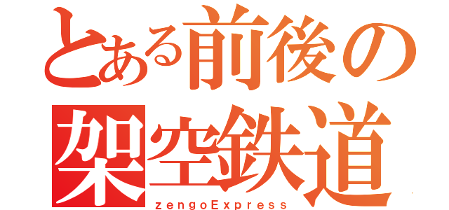 とある前後の架空鉄道（ｚｅｎｇｏＥｘｐｒｅｓｓ）