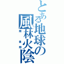 とある地球の風林火陰山雷（南　貴翔）