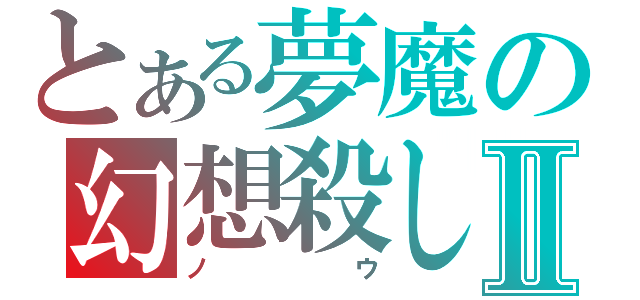 とある夢魔の幻想殺しⅡ（ノウ）