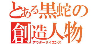 とある黒蛇の創造人物（アウターサイエンス）