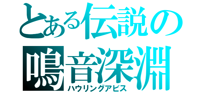 とある伝説の鳴音深淵（ハウリングアビス）