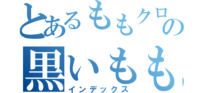 とあるももクロの黒いもも（インデックス）