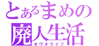 とあるまめの廃人生活（オワタライフ）