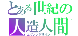 とある世紀の人造人間（エヴァンゲリオン）