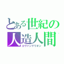 とある世紀の人造人間（エヴァンゲリオン）