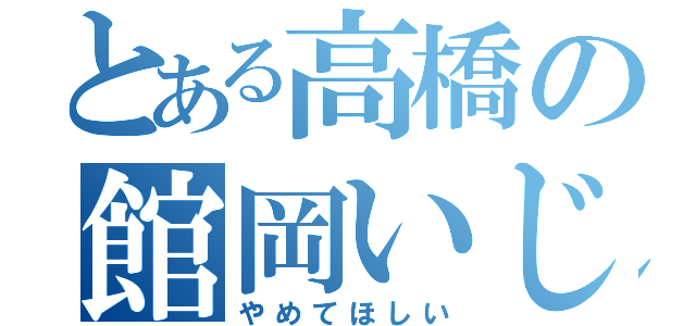 とある高橋の館岡いじめ（やめてほしい）