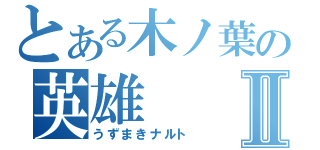 とある木ノ葉の英雄Ⅱ（うずまきナルト）