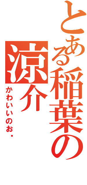 とある稲葉の涼介Ⅱ（かわいいのお〜）