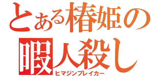 とある椿姫の暇人殺し（ヒマジンブレイカー）