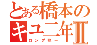 とある橋本のキユ二年にの寝ぬもゆち）んⅡ（ロング顎ー）