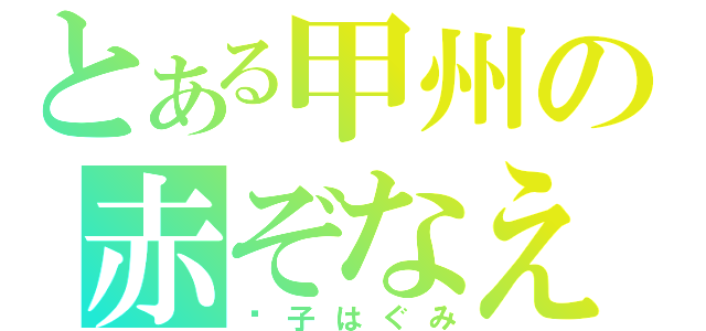 とある甲州の赤ぞなえ（妮子はぐみ）