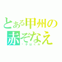 とある甲州の赤ぞなえ（妮子はぐみ）