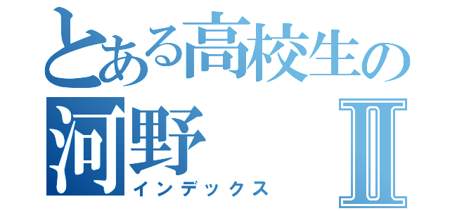 とある高校生の河野Ⅱ（インデックス）