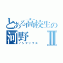 とある高校生の河野Ⅱ（インデックス）