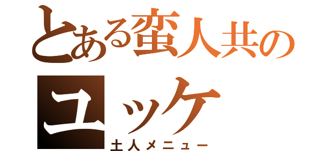 とある蛮人共のユッケ（土人メニュー）