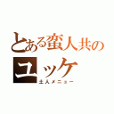 とある蛮人共のユッケ（土人メニュー）