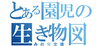 とある園児の生き物図鑑（みのり文庫）