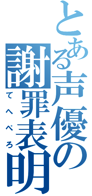 とある声優の謝罪表明（てへぺろ）