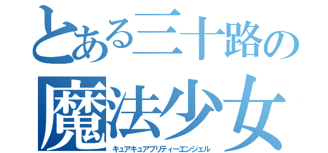 とある三十路の魔法少女（キュアキュアプリティーエンジェル）