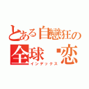 とある自戀狂の全球热恋（インデックス）