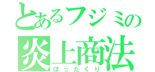 とあるフジミの炎上商法（ぼったくり）