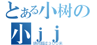 とある小树の小ｊｊ（绝对超过３００米）