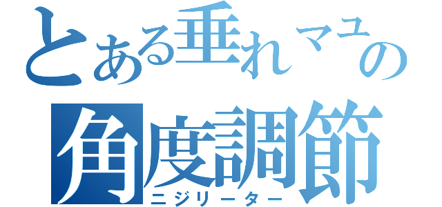 とある垂れマユの角度調節（ニジリーター）