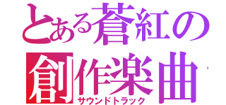 とある蒼紅の創作楽曲（サウンドトラック）