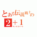 とある伝説戦士の２＋１（マックスハート）