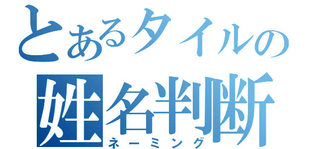 とあるタイルの姓名判断（ネーミング）