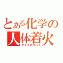 とある化学の人体着火（アチチのタハラ）