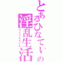 とあるひなてぃの淫乱生活（ライフスタイル）