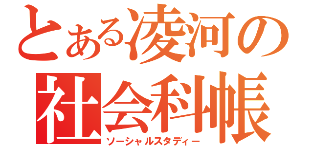 とある凌河の社会科帳（ソーシャルスタディー）