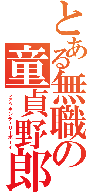 とある無職の童貞野郎（ファッキンチェリーボーイ）