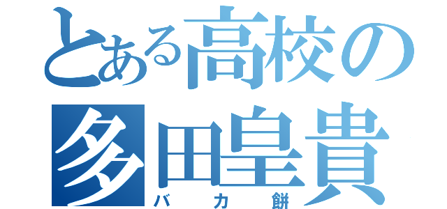 とある高校の多田皇貴（バカ餅）