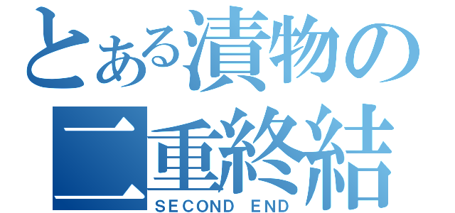 とある漬物の二重終結（ＳＥＣＯＮＤ　ＥＮＤ）